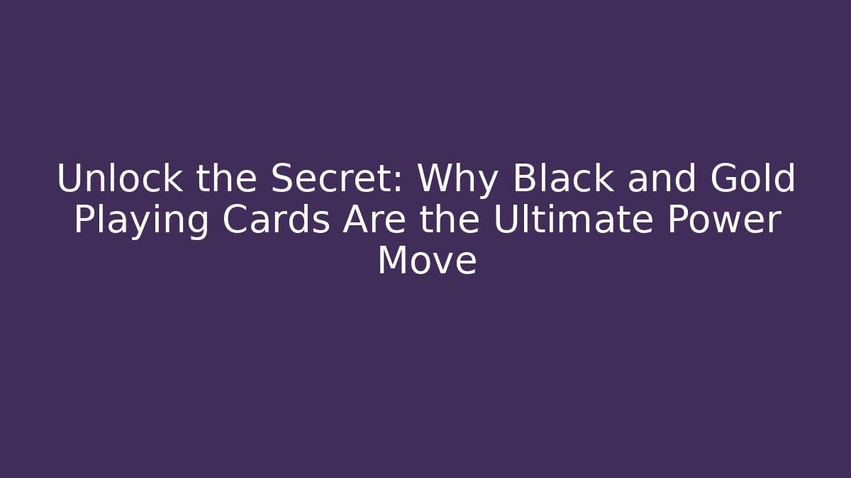 Unlock the Secret: Why Black and Gold Playing Cards Are the Ultimate Power Move
