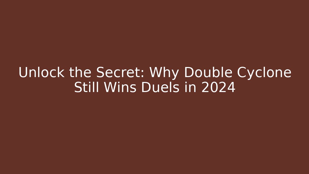 Unlock the Secret: Why Double Cyclone Still Wins Duels in 2024