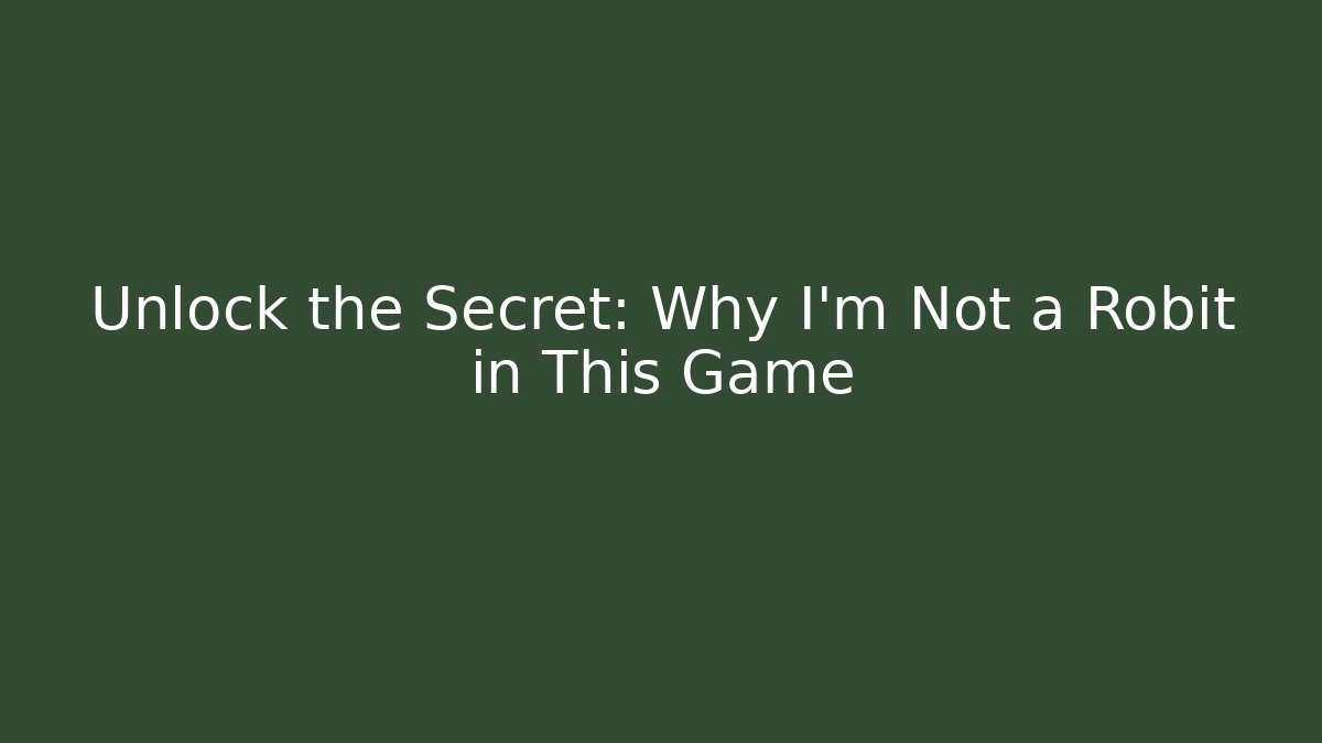 Unlock the Secret: Why I'm Not a Robit in This Game