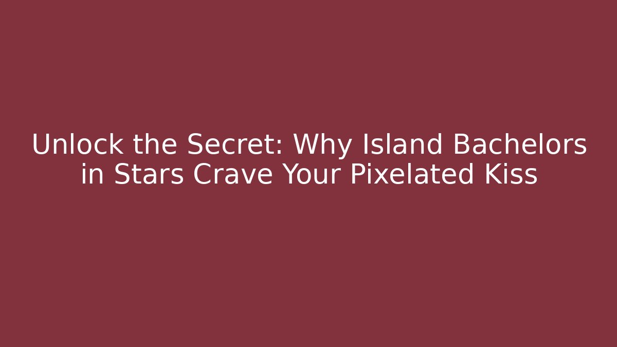 Unlock the Secret: Why Island Bachelors in Stars Crave Your Pixelated Kiss