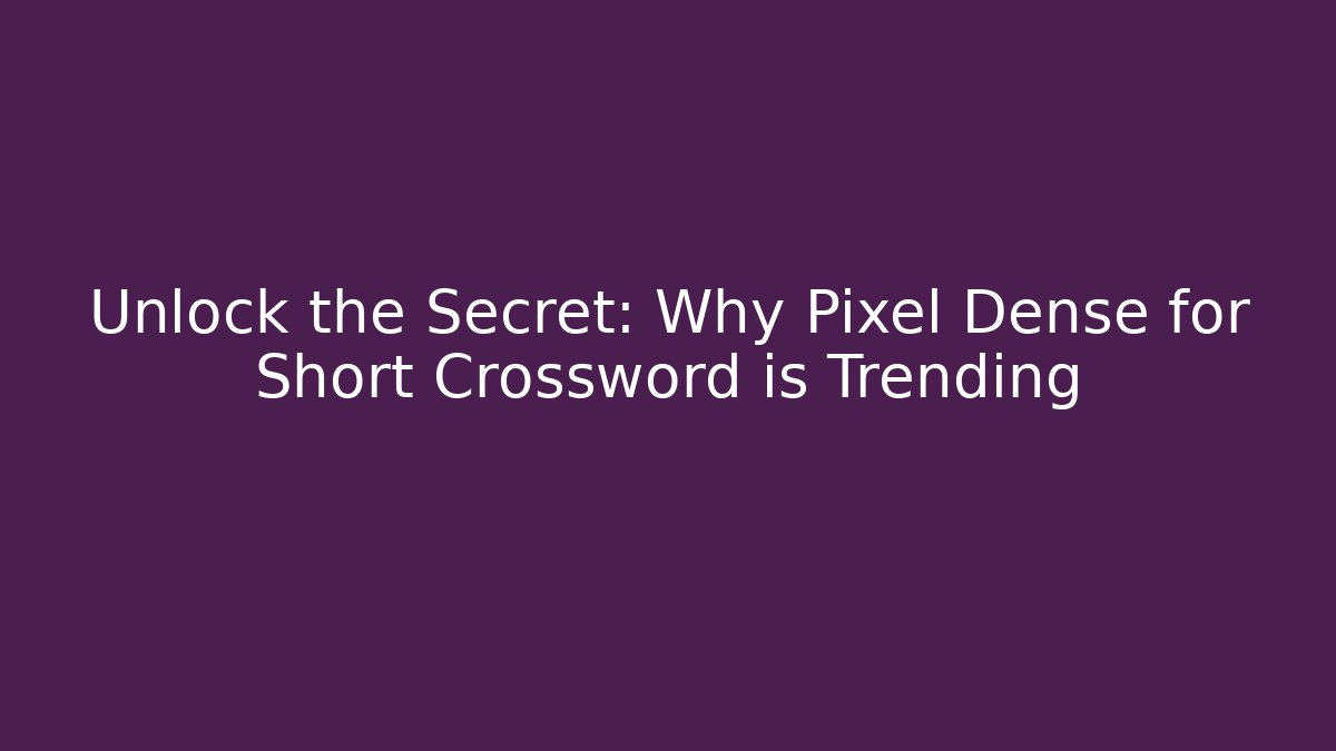 Unlock the Secret: Why Pixel Dense for Short Crossword is Trending
