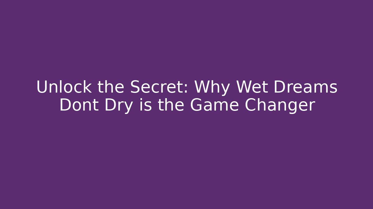 Unlock the Secret: Why Wet Dreams Dont Dry is the Game Changer