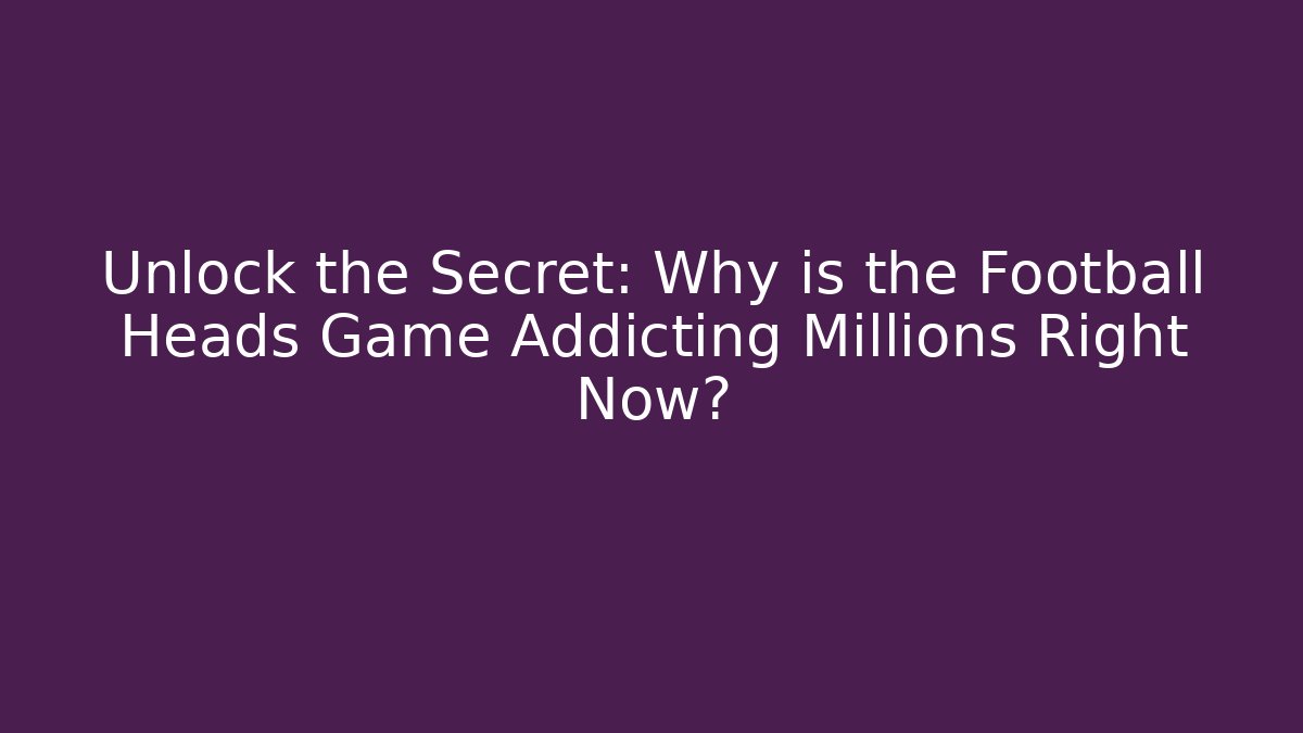 Unlock the Secret: Why is the Football Heads Game Addicting Millions Right Now?