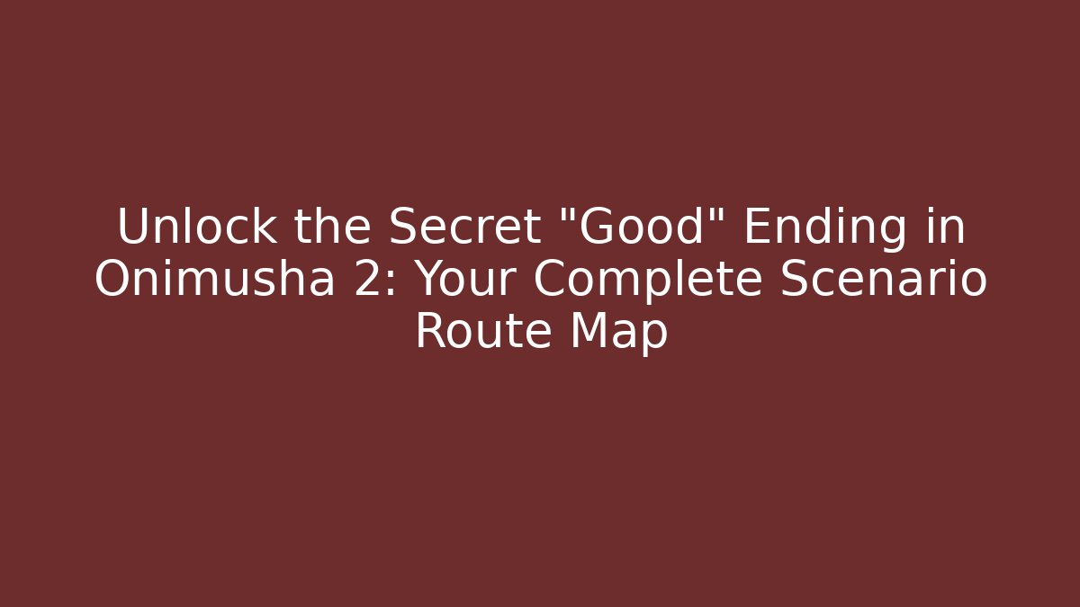 Unlock the Secret "Good" Ending in Onimusha 2: Your Complete Scenario Route Map