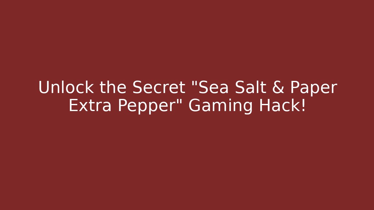 Unlock the Secret "Sea Salt & Paper Extra Pepper" Gaming Hack!