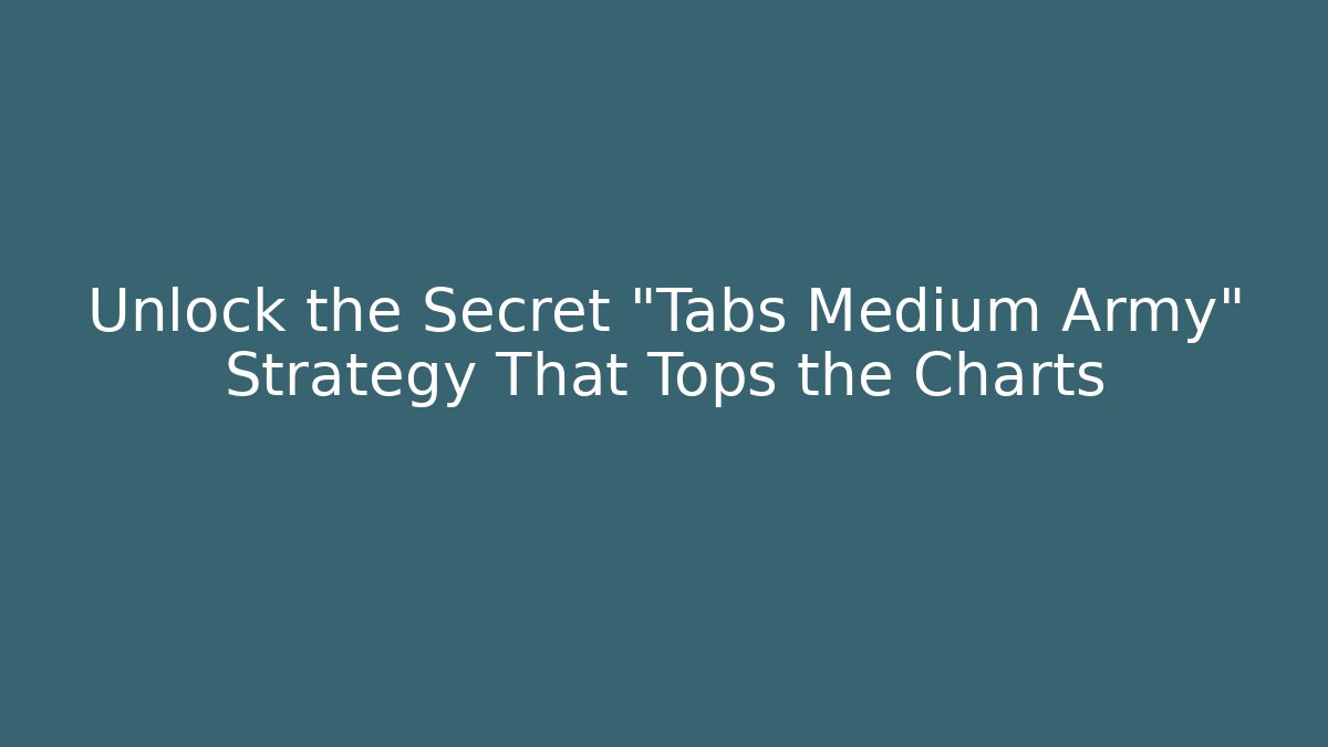 Unlock the Secret "Tabs Medium Army" Strategy That Tops the Charts