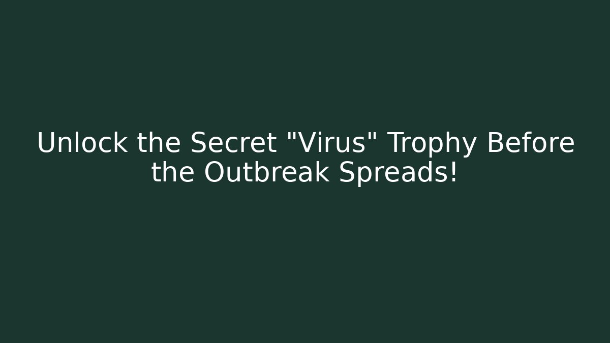 Unlock the Secret "Virus" Trophy Before the Outbreak Spreads!