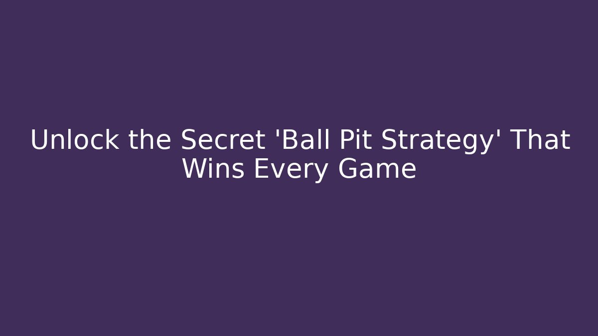 Unlock the Secret 'Ball Pit Strategy' That Wins Every Game