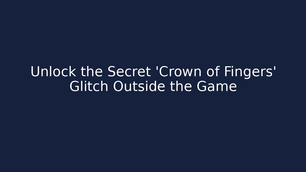 Unlock the Secret 'Crown of Fingers' Glitch Outside the Game