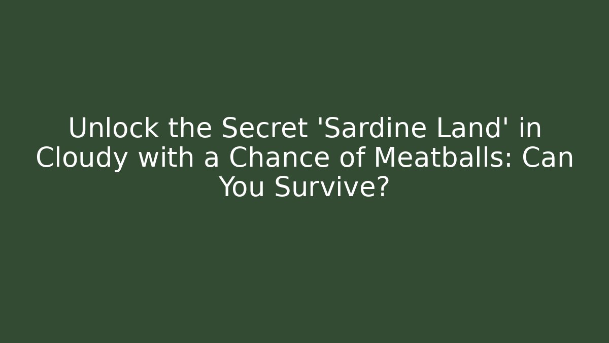Unlock the Secret 'Sardine Land' in Cloudy with a Chance of Meatballs: Can You Survive?