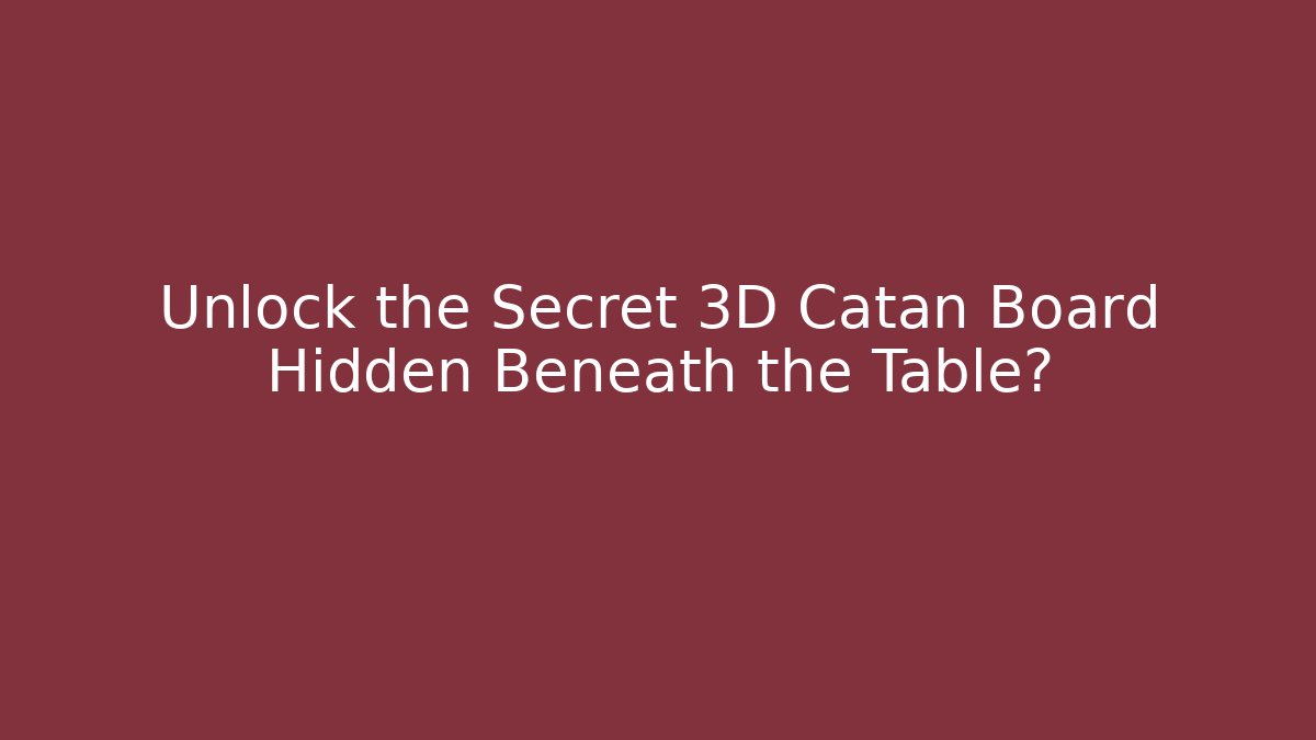Unlock the Secret 3D Catan Board Hidden Beneath the Table?