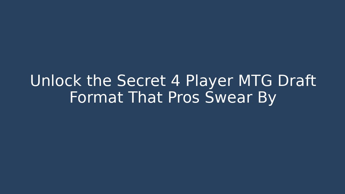 Unlock the Secret 4 Player MTG Draft Format That Pros Swear By
