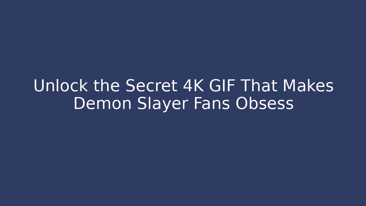 Unlock the Secret 4K GIF That Makes Demon Slayer Fans Obsess