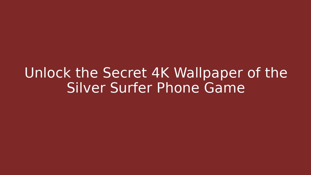 Unlock the Secret 4K Wallpaper of the Silver Surfer Phone Game