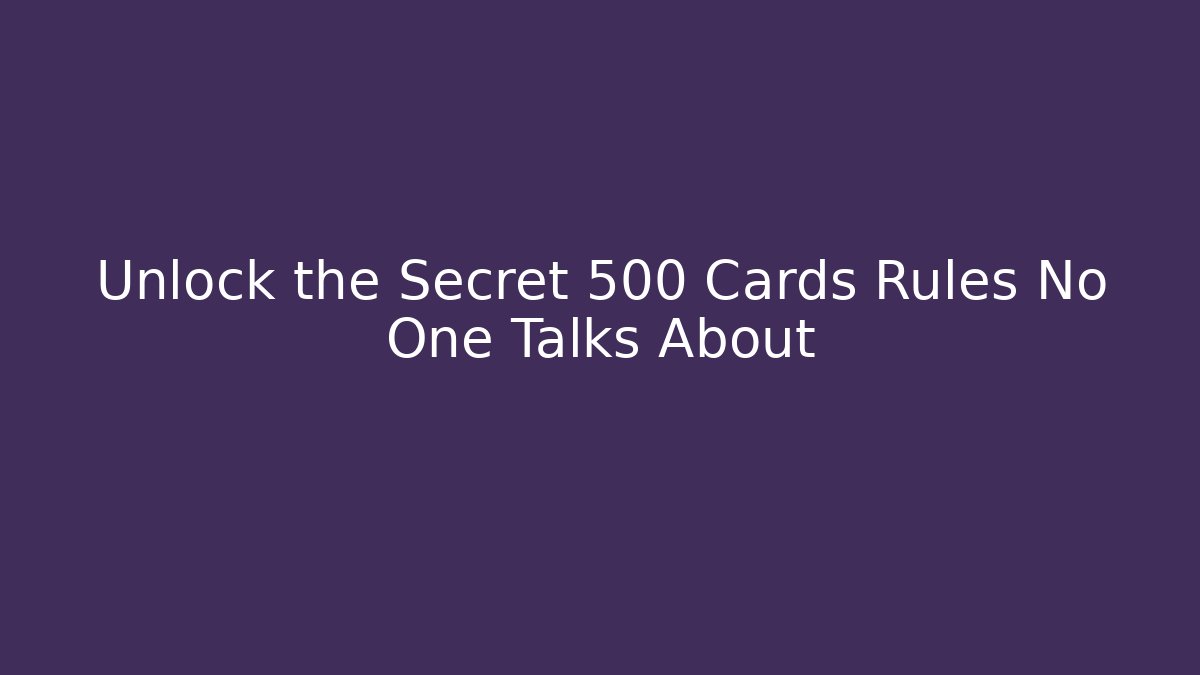 Unlock the Secret 500 Cards Rules No One Talks About