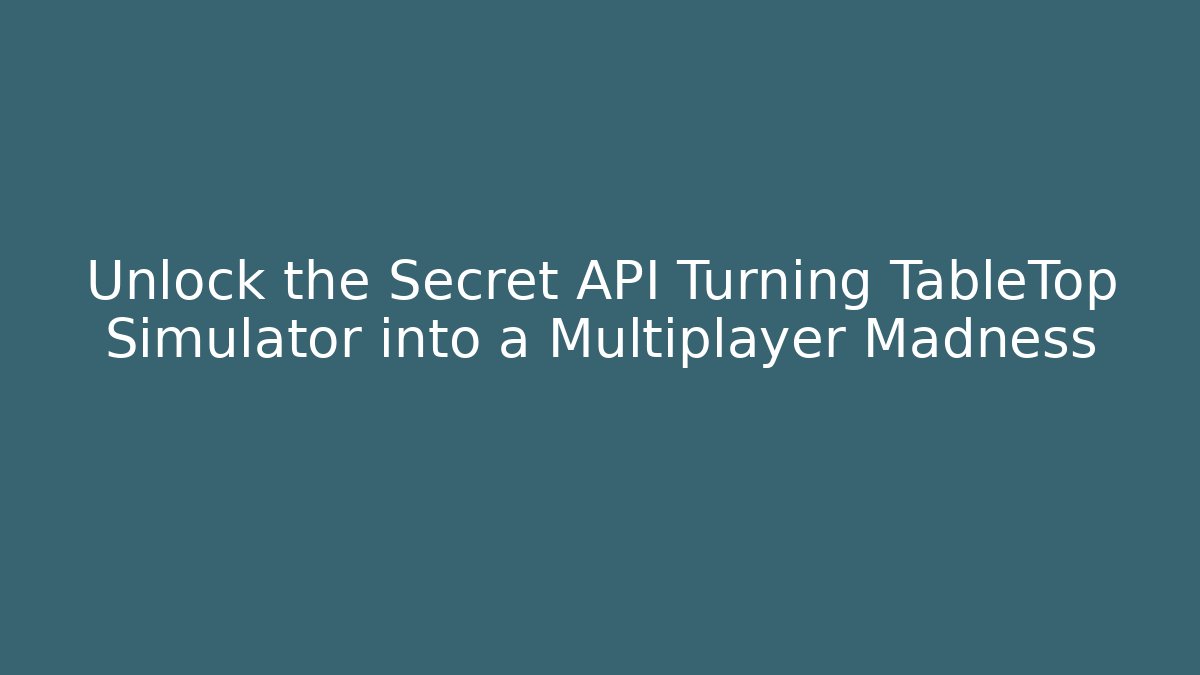 Unlock the Secret API Turning TableTop Simulator into a Multiplayer Madness