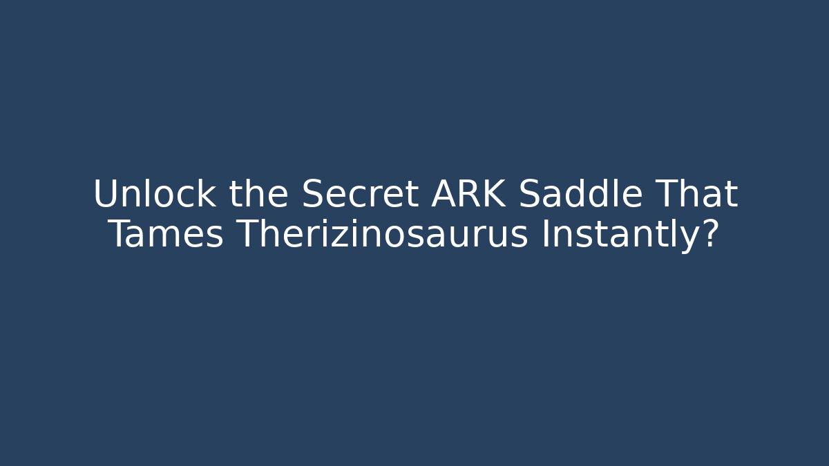 Unlock the Secret ARK Saddle That Tames Therizinosaurus Instantly?