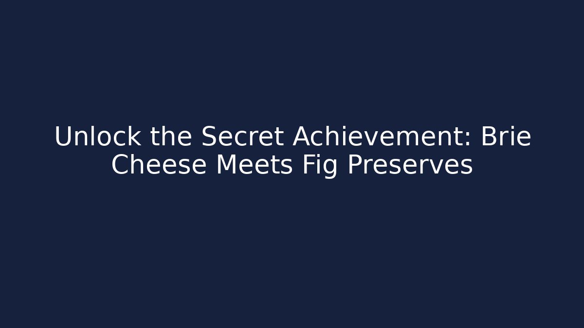 Unlock the Secret Achievement: Brie Cheese Meets Fig Preserves