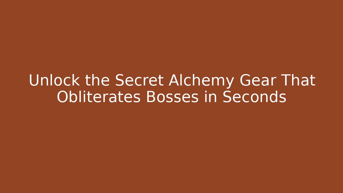 Unlock the Secret Alchemy Gear That Obliterates Bosses in Seconds