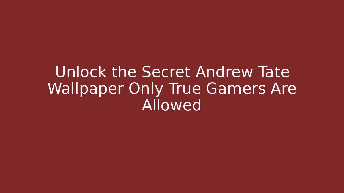 Unlock the Secret Andrew Tate Wallpaper Only True Gamers Are Allowed