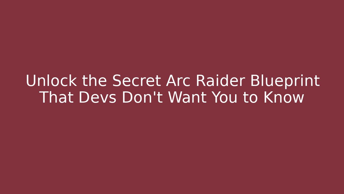 Unlock the Secret Arc Raider Blueprint That Devs Don’t Want You to Know