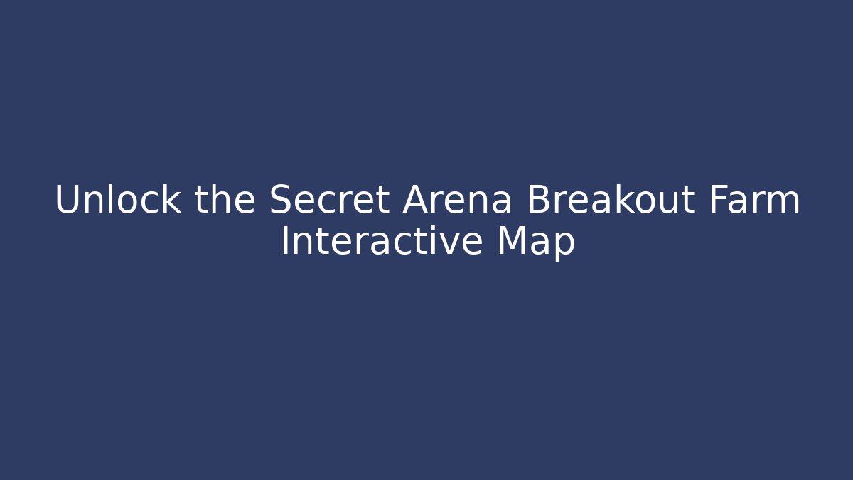 Unlock the Secret Arena Breakout Farm Interactive Map
