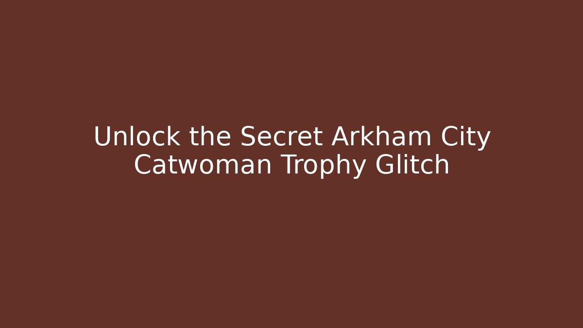 Unlock the Secret Arkham City Catwoman Trophy Glitch