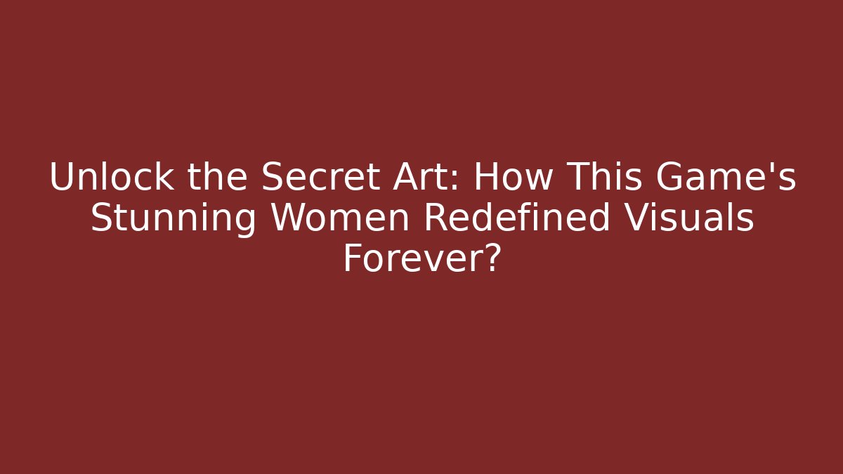 Unlock the Secret Art: How This Game's Stunning Women Redefined Visuals Forever?
