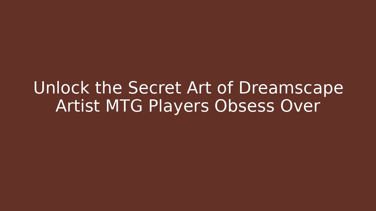 Unlock the Secret Art of Dreamscape Artist MTG Players Obsess Over