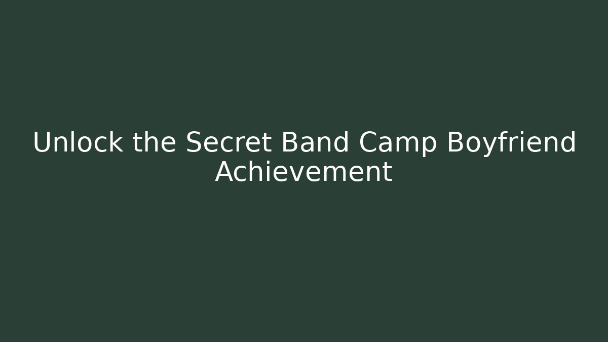 Unlock the Secret Band Camp Boyfriend Achievement