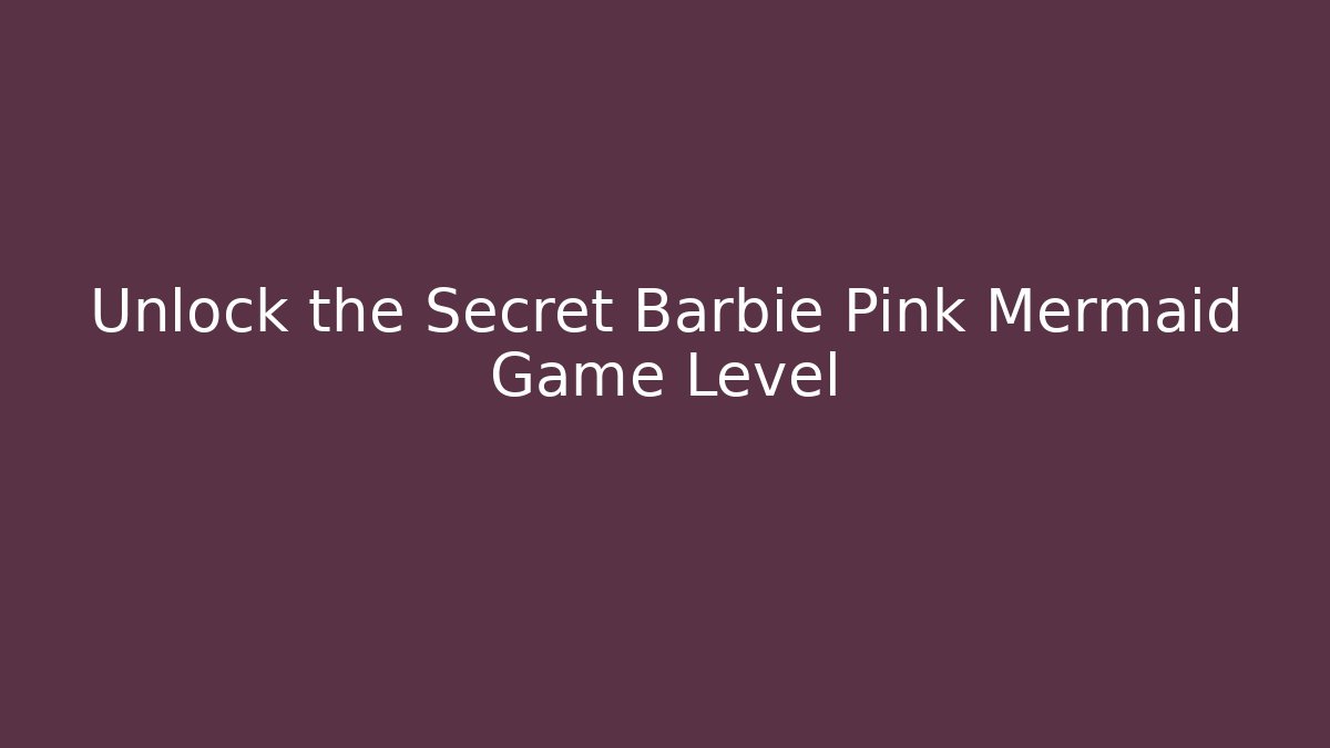 Unlock the Secret Barbie Pink Mermaid Game Level