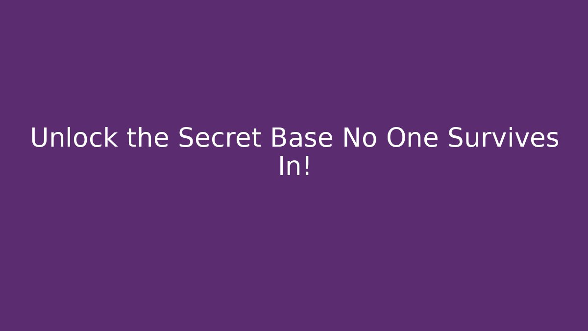 Unlock the Secret Base No One Survives In!