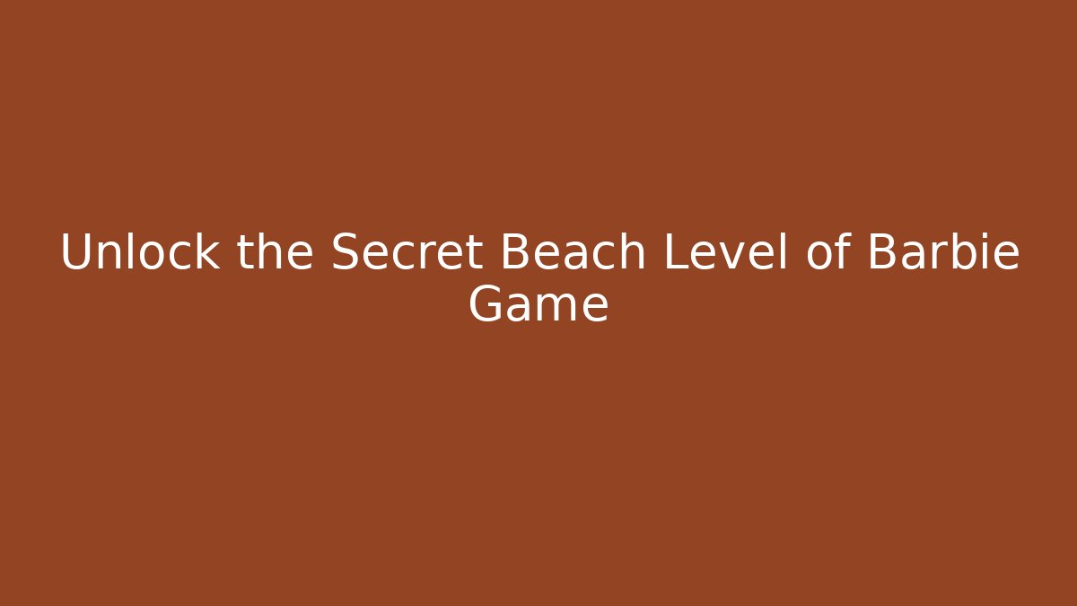 Unlock the Secret Beach Level of Barbie Game - Felix Cat Insurance