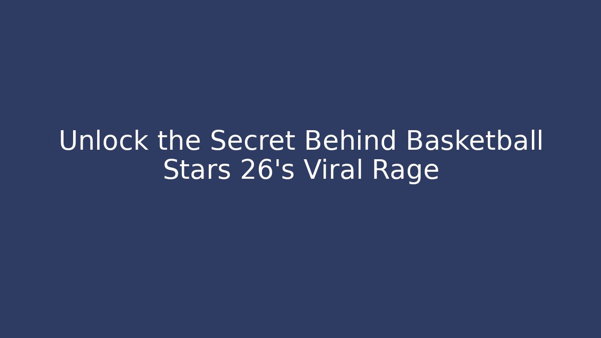 Unlock the Secret Behind Basketball Stars 26's Viral Rage