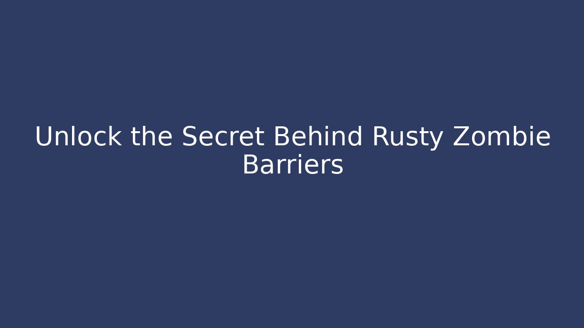 Unlock the Secret Behind Rusty Zombie Barriers