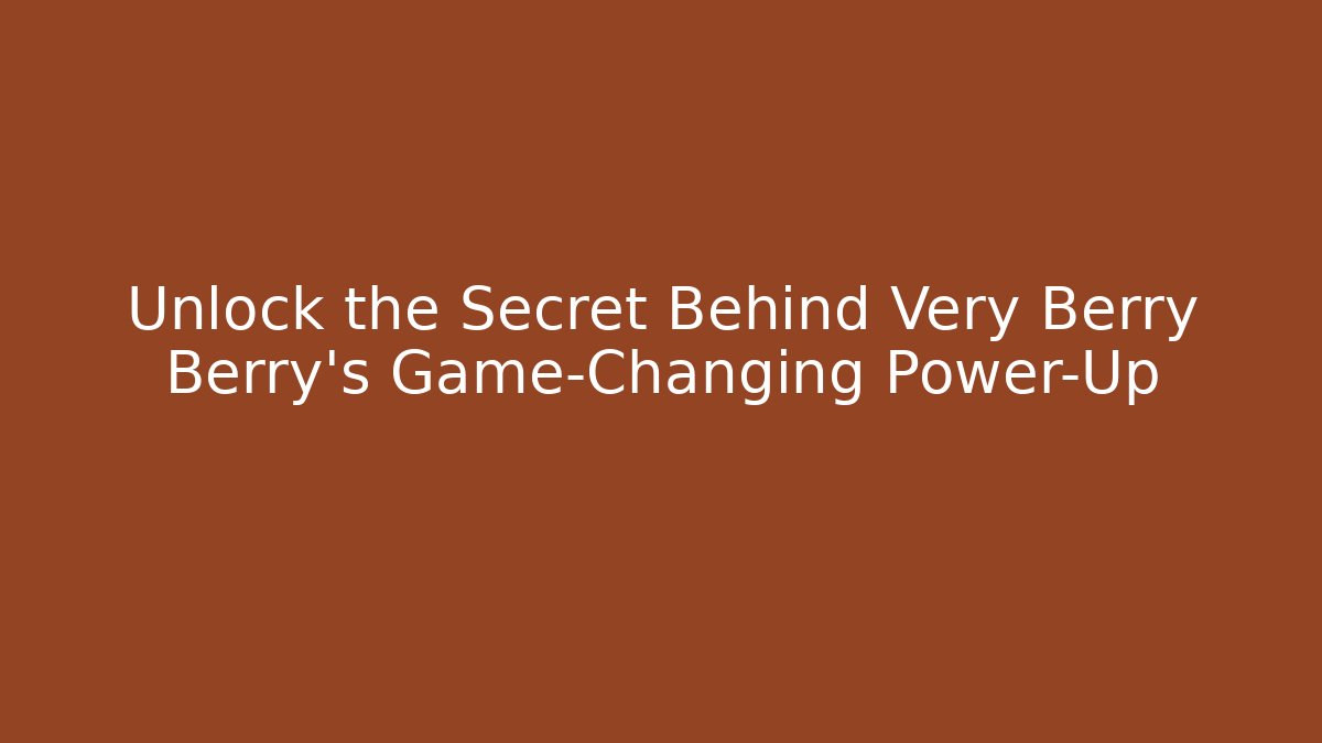Unlock the Secret Behind Very Berry Berry’s Game-Changing Power-Up