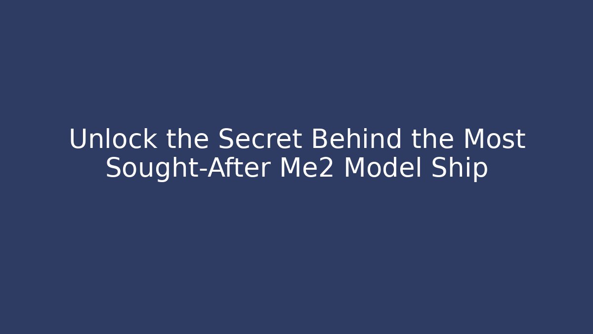 Unlock the Secret Behind the Most Sought-After Me2 Model Ship