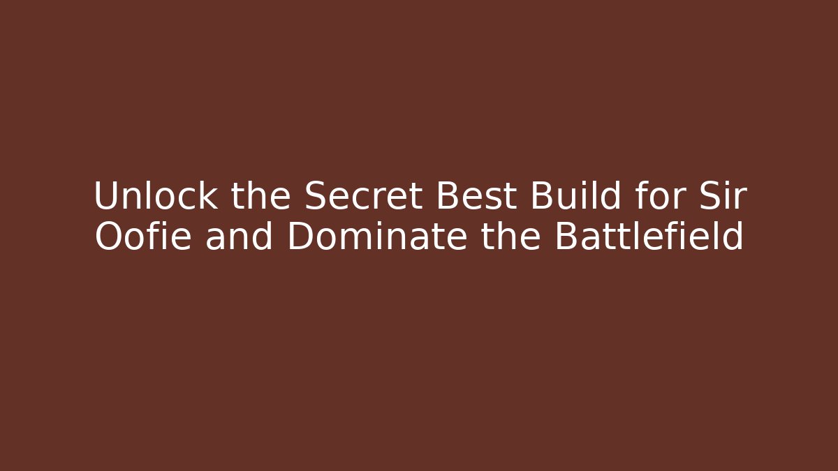 Unlock the Secret Best Build for Sir Oofie and Dominate the Battlefield