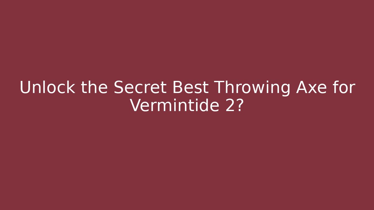 Unlock the Secret Best Throwing Axe for Vermintide 2?