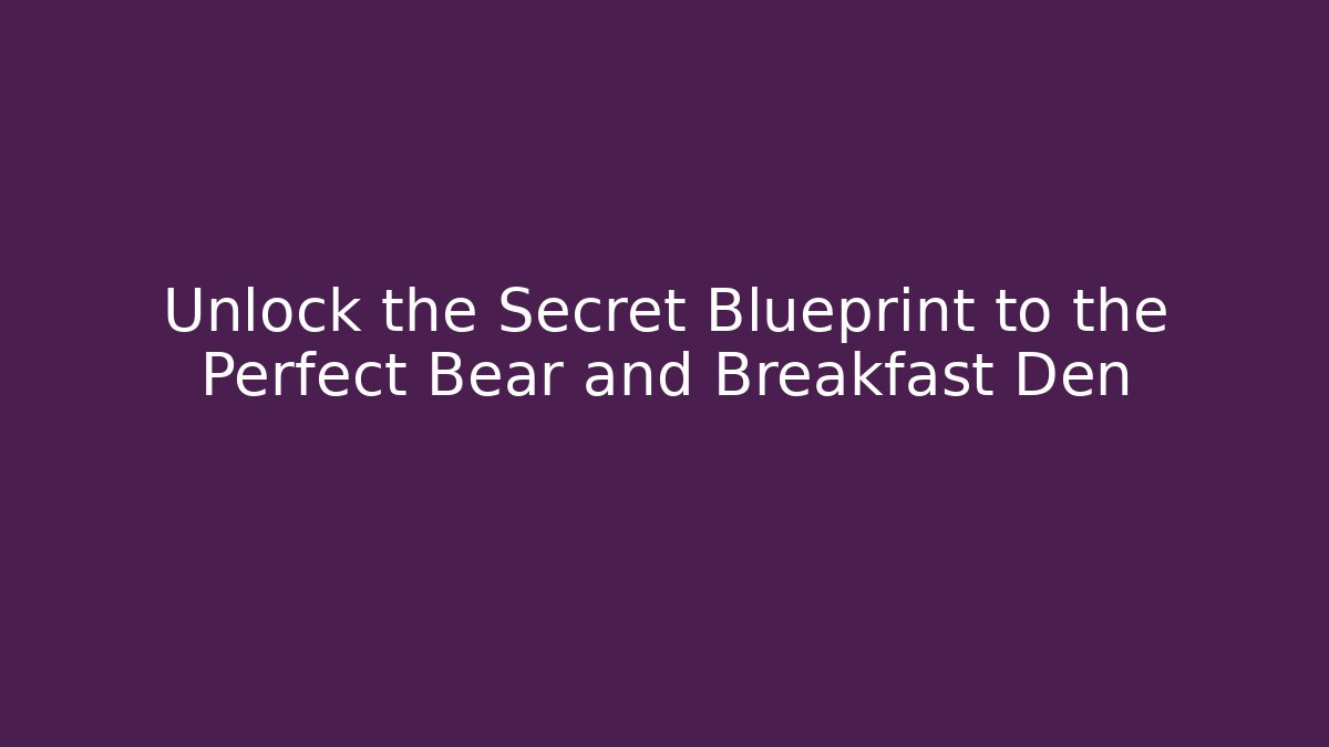 Unlock the Secret Blueprint to the Perfect Bear and Breakfast Den