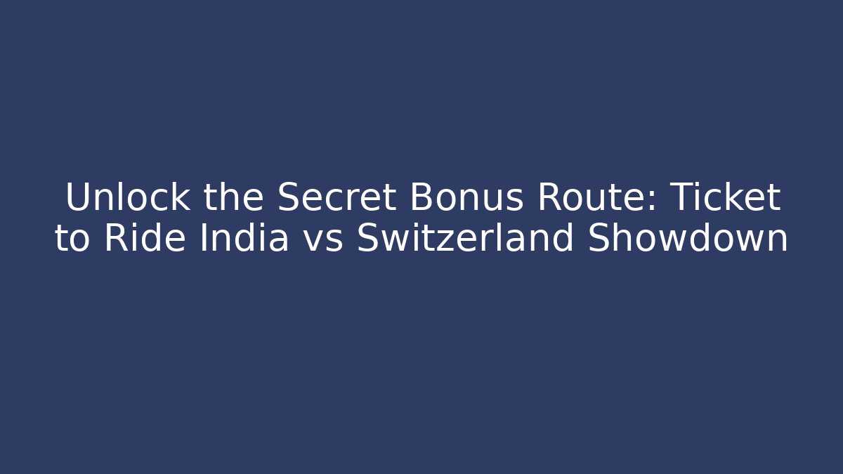 Unlock the Secret Bonus Route: Ticket to Ride India vs Switzerland Showdown