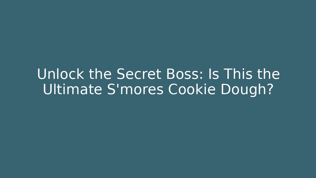 Unlock the Secret Boss: Is This the Ultimate S'mores Cookie Dough?