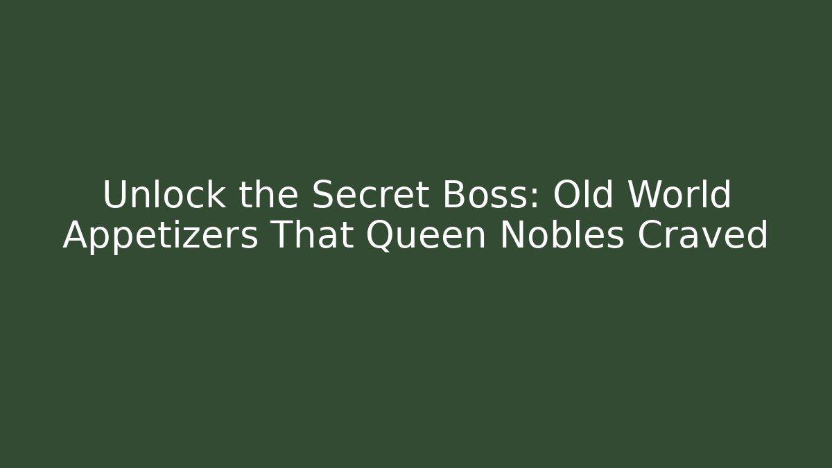 Unlock the Secret Boss: Old World Appetizers That Queen Nobles Craved
