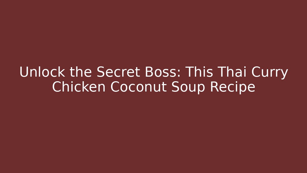 Unlock the Secret Boss: This Thai Curry Chicken Coconut Soup Recipe