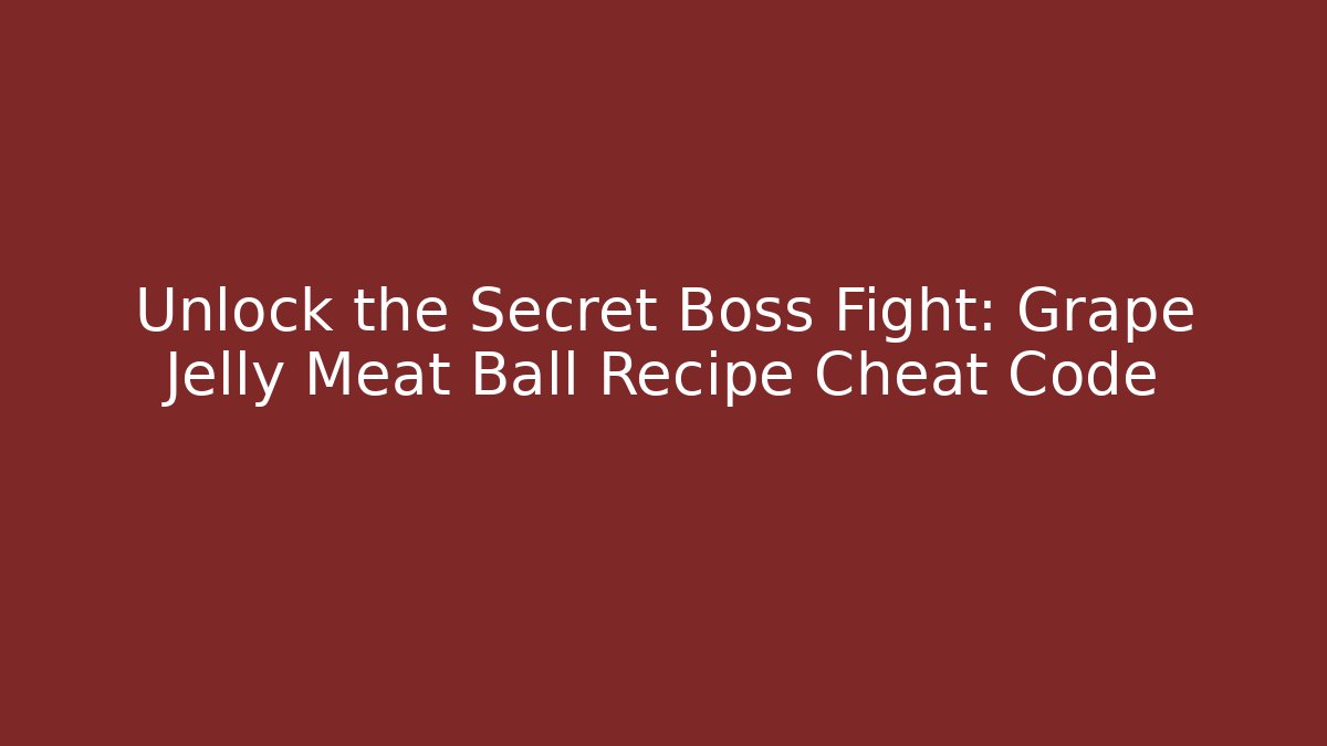 Unlock the Secret Boss Fight: Grape Jelly Meat Ball Recipe Cheat Code