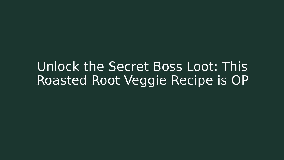 Unlock the Secret Boss Loot: This Roasted Root Veggie Recipe is OP