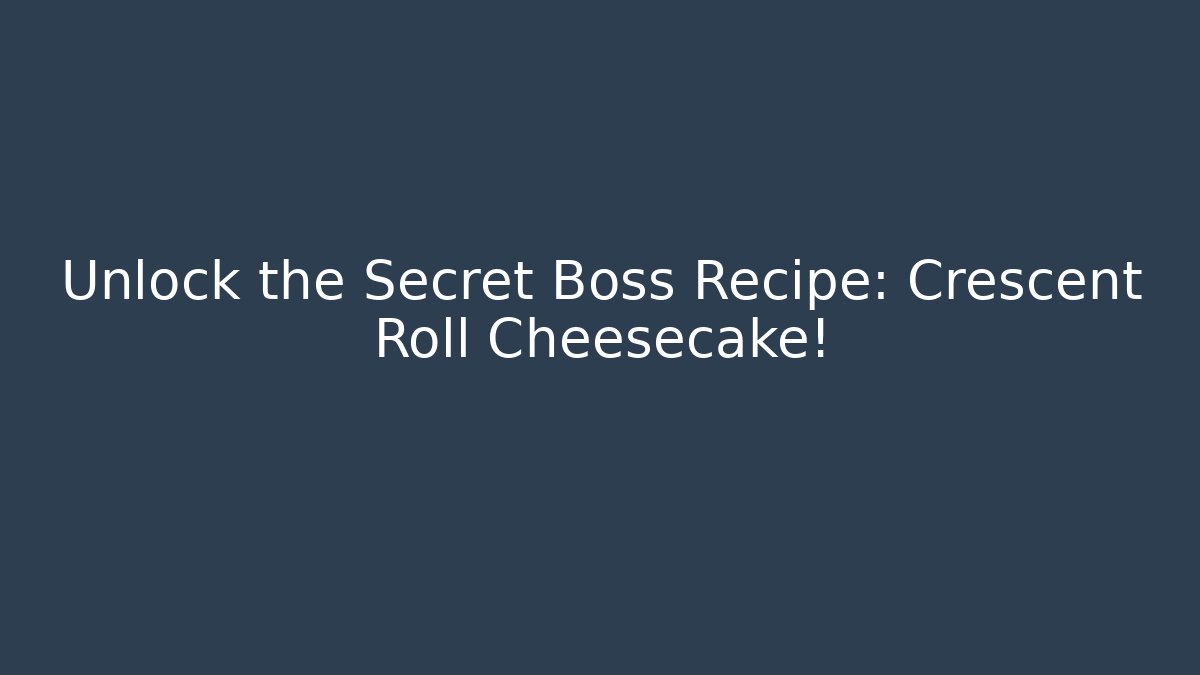 Unlock the Secret Boss Recipe: Crescent Roll Cheesecake!