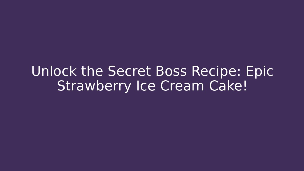 Unlock the Secret Boss Recipe: Epic Strawberry Ice Cream Cake!