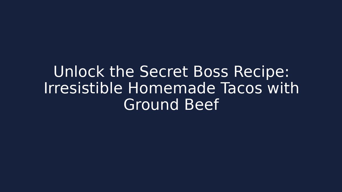 Unlock the Secret Boss Recipe: Irresistible Homemade Tacos with Ground Beef