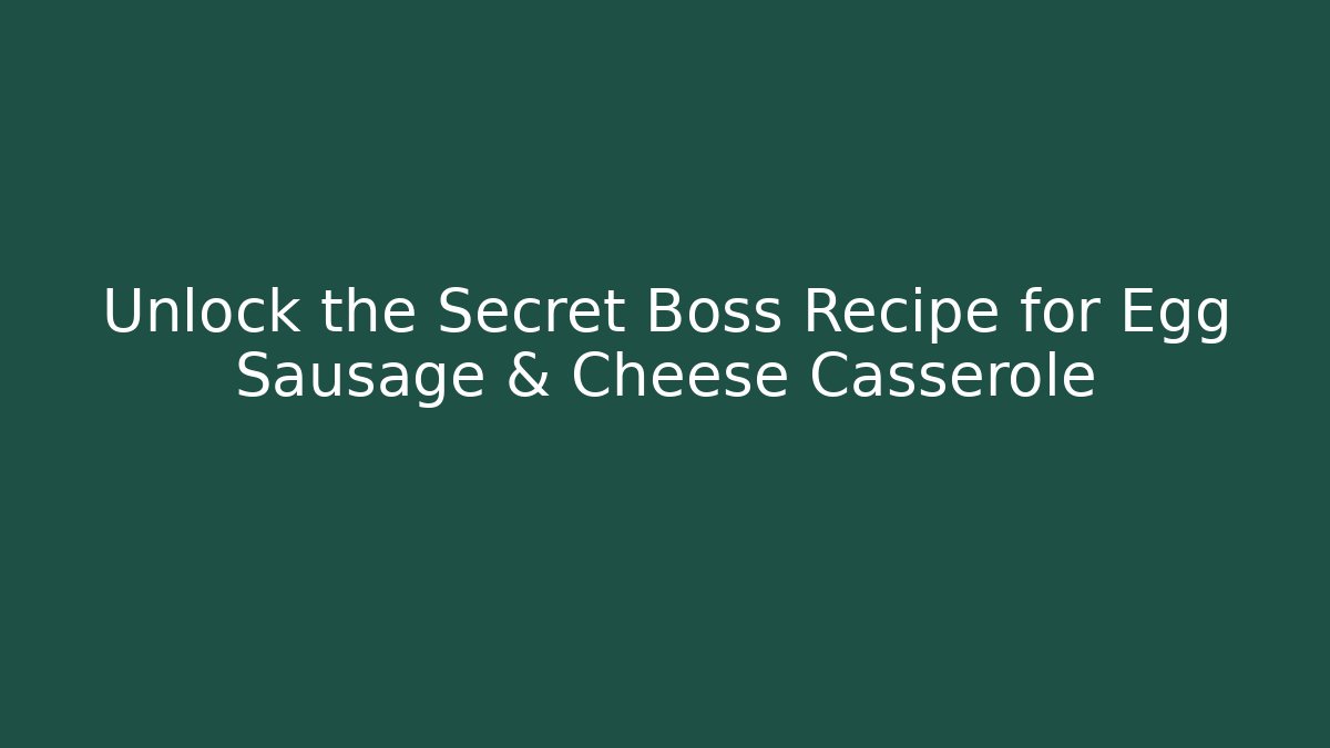 Unlock the Secret Boss Recipe for Egg Sausage & Cheese Casserole